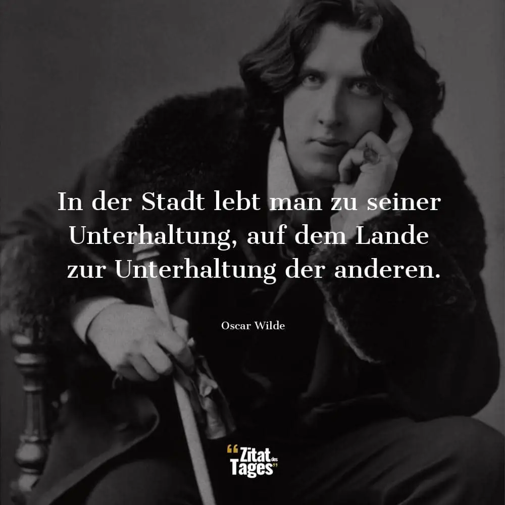 In der Stadt lebt man zu seiner Unterhaltung, auf dem Lande zur Unterhaltung der anderen. - Oscar Wilde