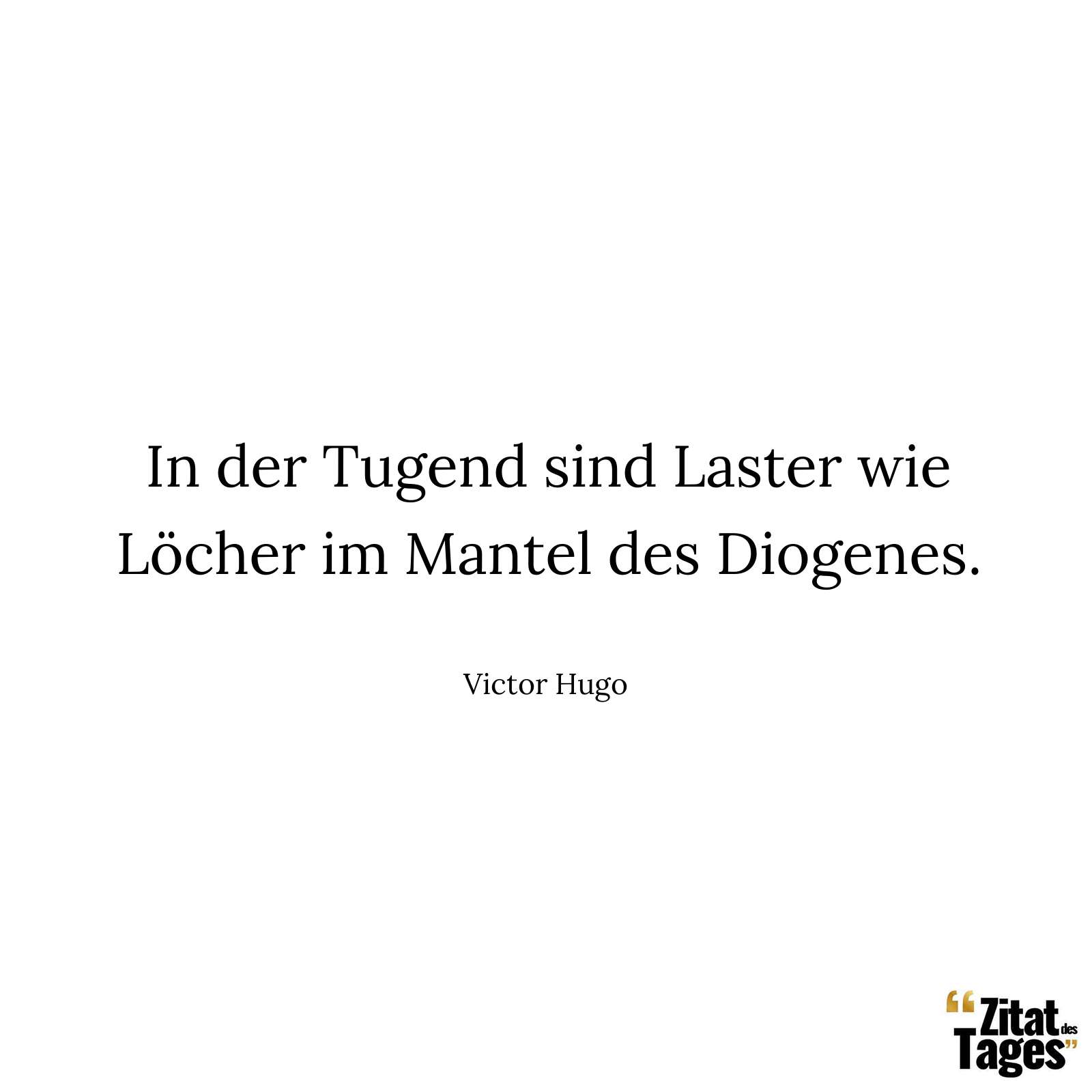 In der Tugend sind Laster wie Löcher im Mantel des Diogenes. - Victor Hugo