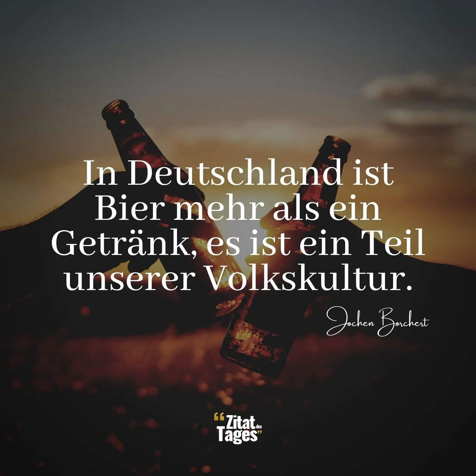 In Deutschland ist Bier mehr als ein Getränk, es ist ein Teil unserer Volkskultur. - Jochen Borchert