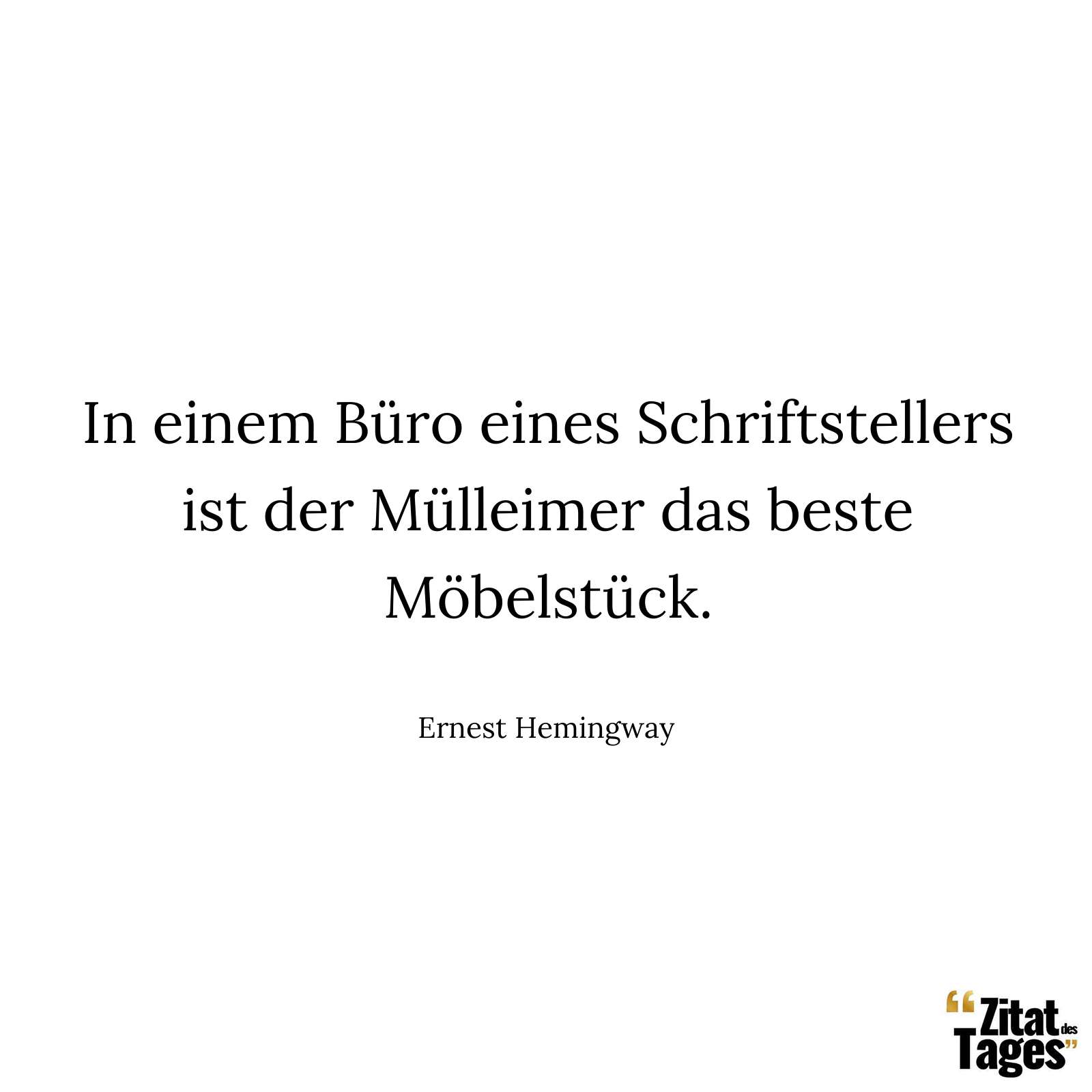 In einem Büro eines Schriftstellers ist der Mülleimer das beste Möbelstück. - Ernest Hemingway