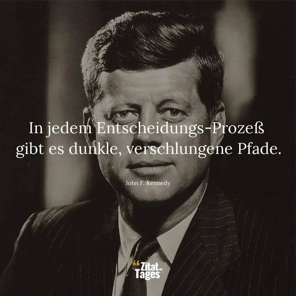 In jedem Entscheidungs-Prozeß gibt es dunkle, verschlungene Pfade. - John F. Kennedy