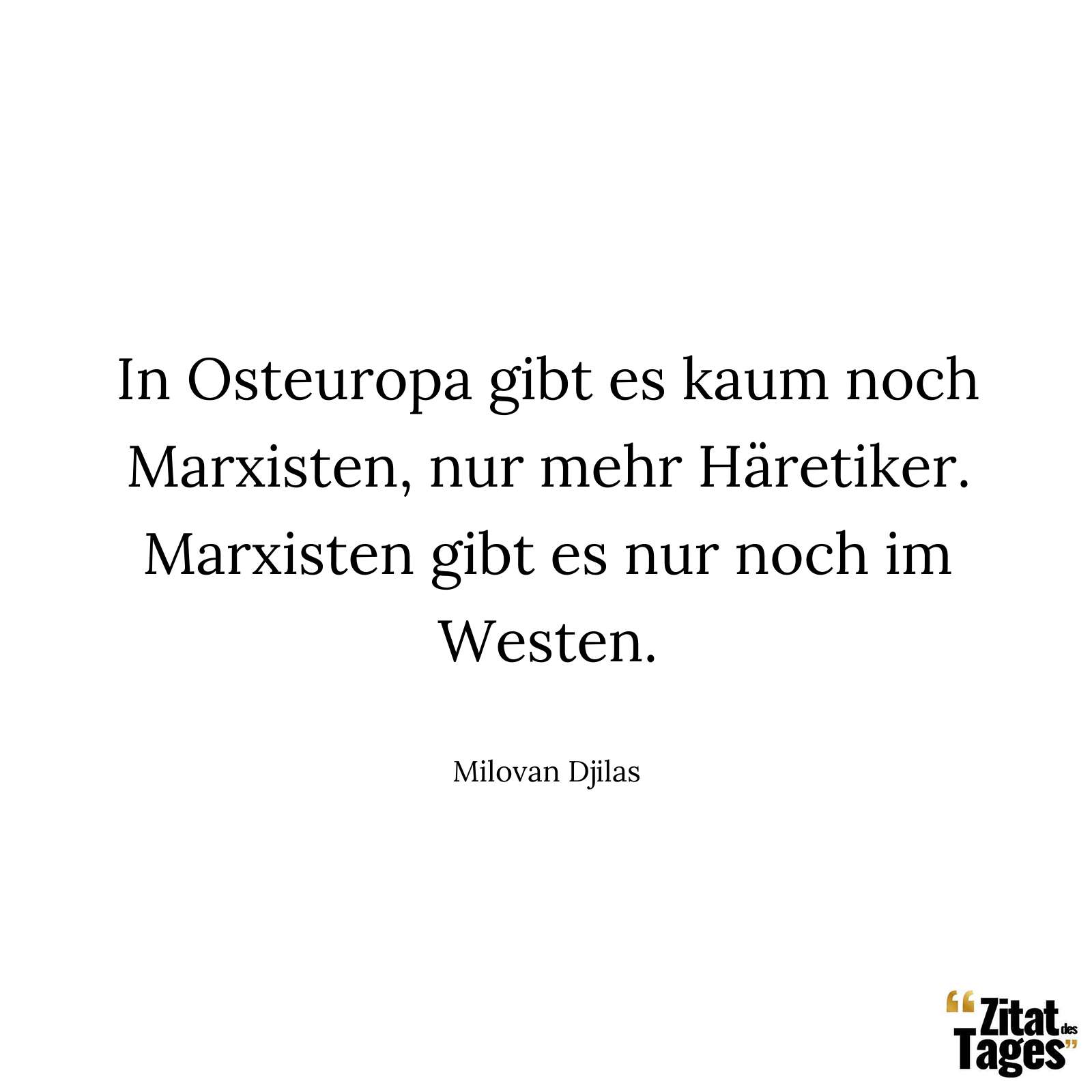 In Osteuropa gibt es kaum noch Marxisten, nur mehr Häretiker. Marxisten gibt es nur noch im Westen. - Milovan Djilas