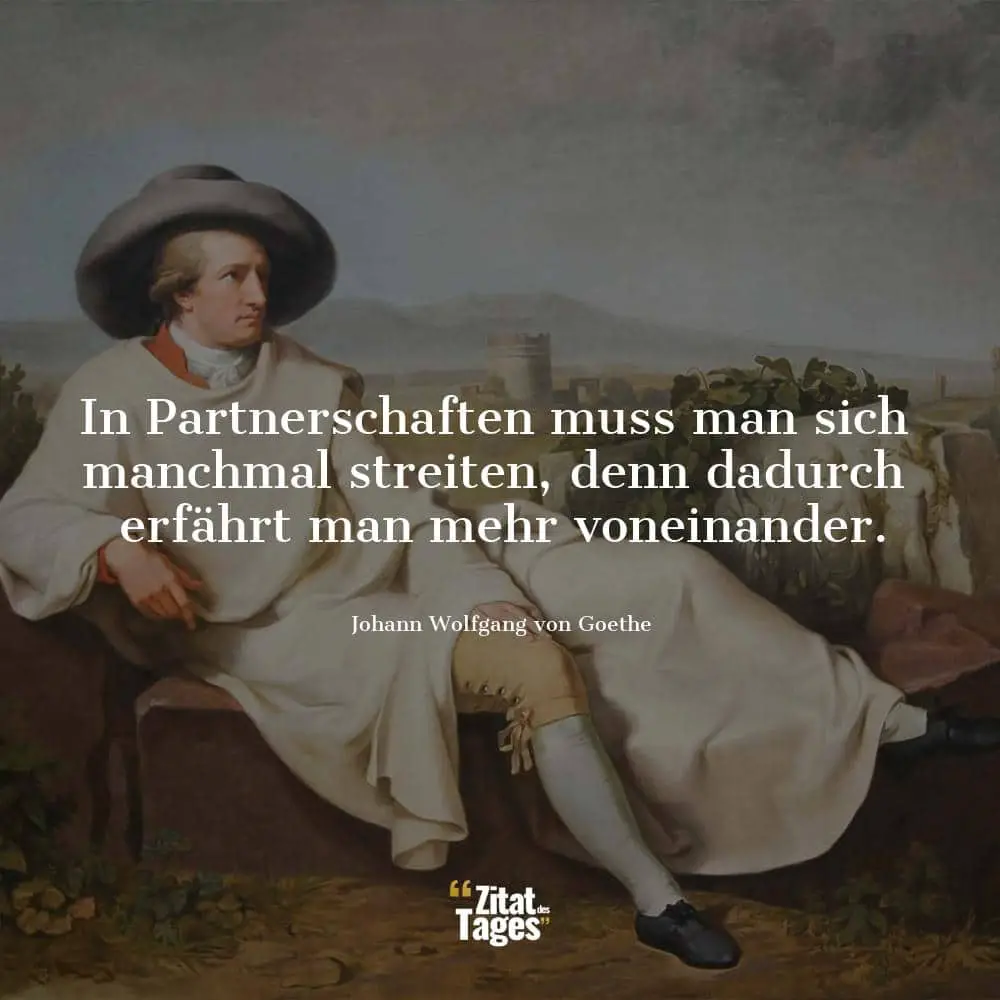 In Partnerschaften muss man sich manchmal streiten, denn dadurch erfährt man mehr voneinander. - Johann Wolfgang von Goethe