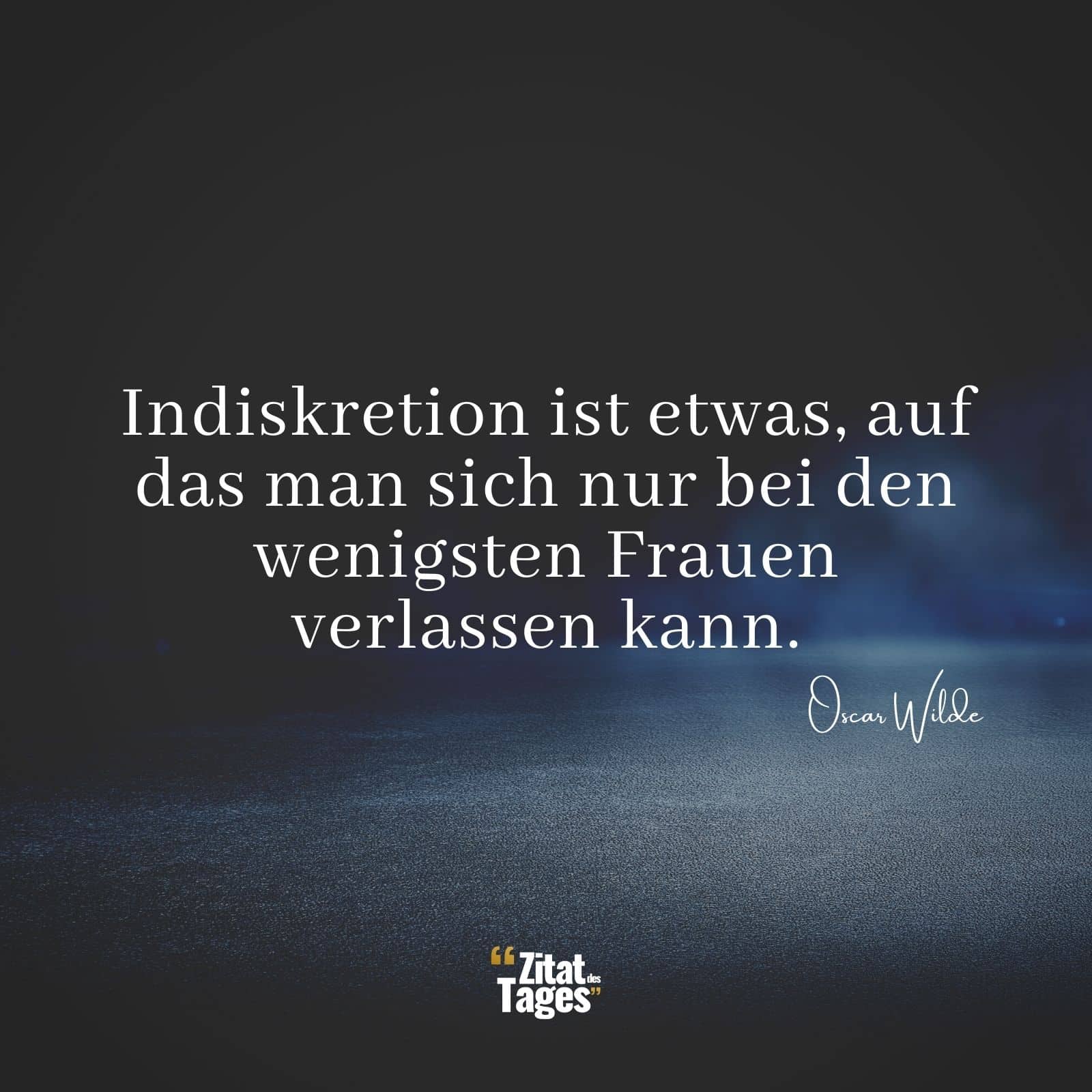 Indiskretion ist etwas, auf das man sich nur bei den wenigsten Frauen verlassen kann. - Oscar Wilde