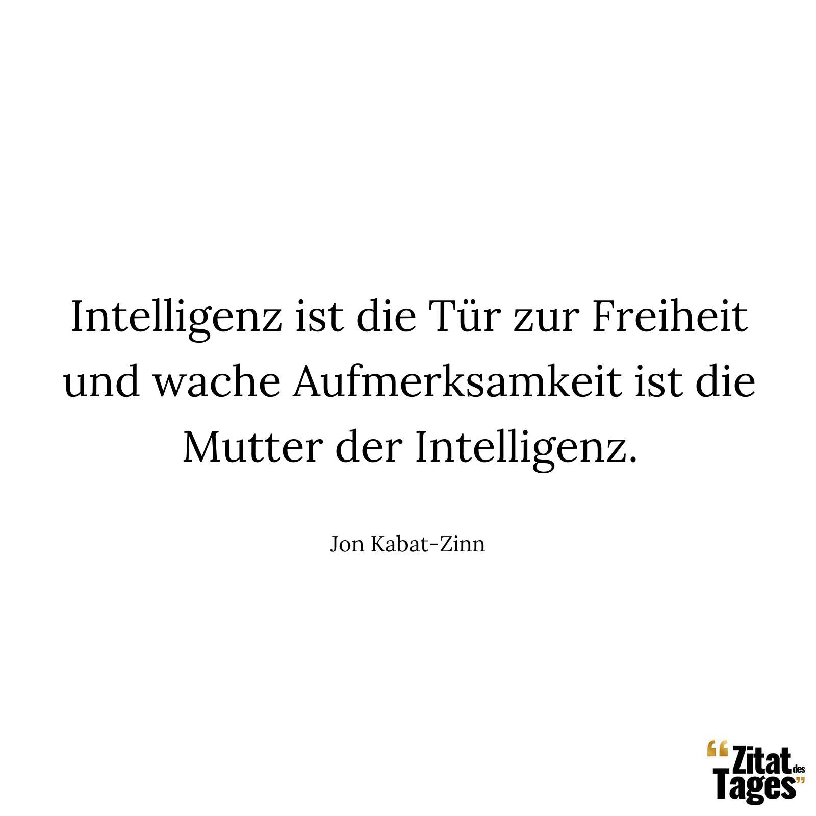 Intelligenz ist die Tür zur Freiheit und wache Aufmerksamkeit ist die Mutter der Intelligenz. - Jon Kabat-Zinn