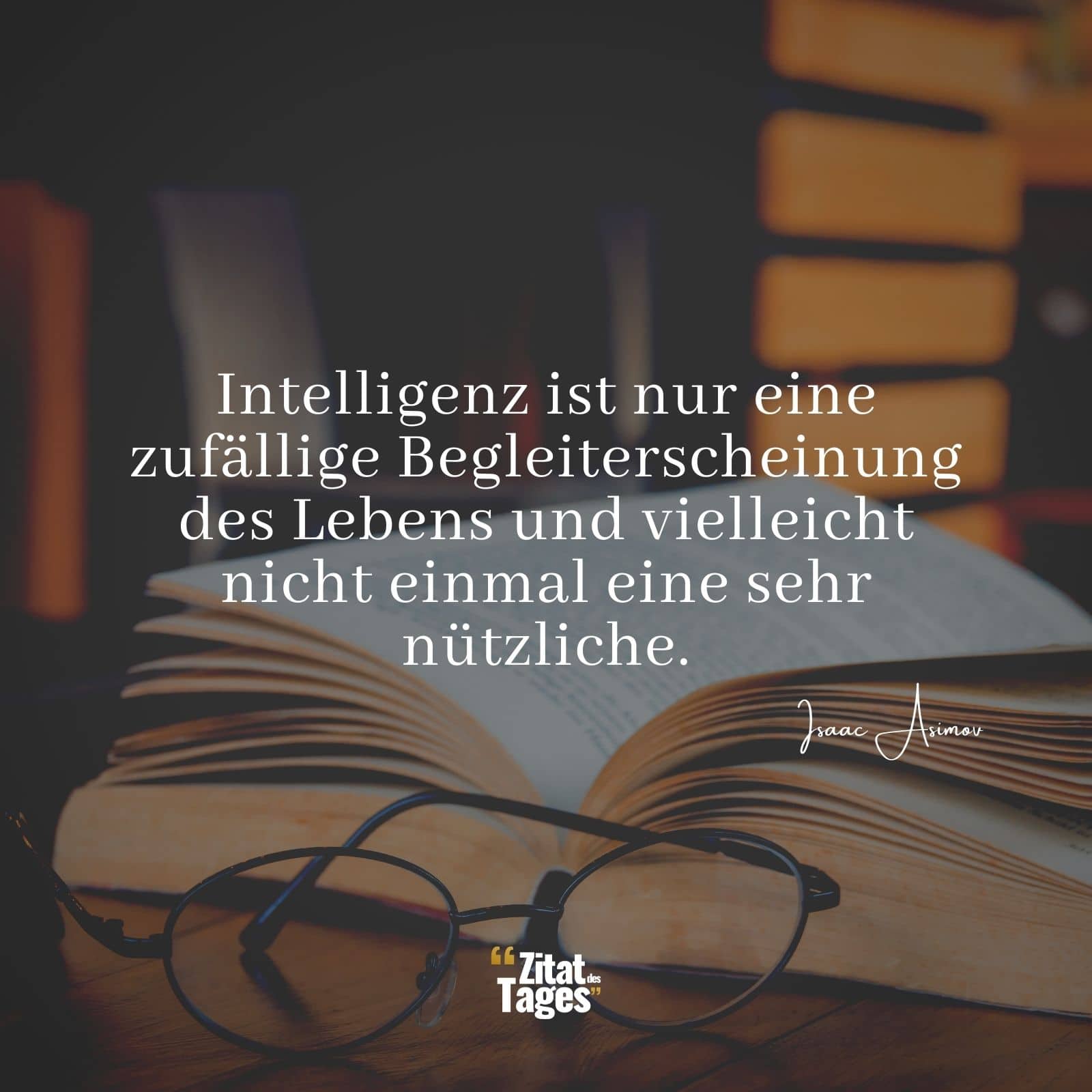 Intelligenz ist nur eine zufällige Begleiterscheinung des Lebens und vielleicht nicht einmal eine sehr nützliche. - Isaac Asimov