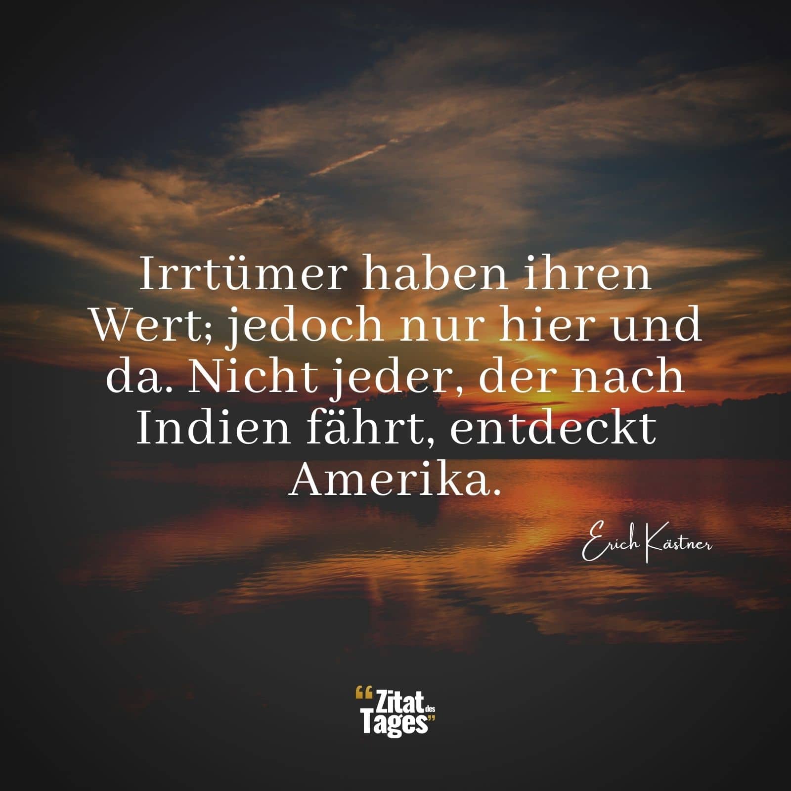 Irrtümer haben ihren Wert; jedoch nur hier und da. Nicht jeder, der nach Indien fährt, entdeckt Amerika. - Erich Kästner