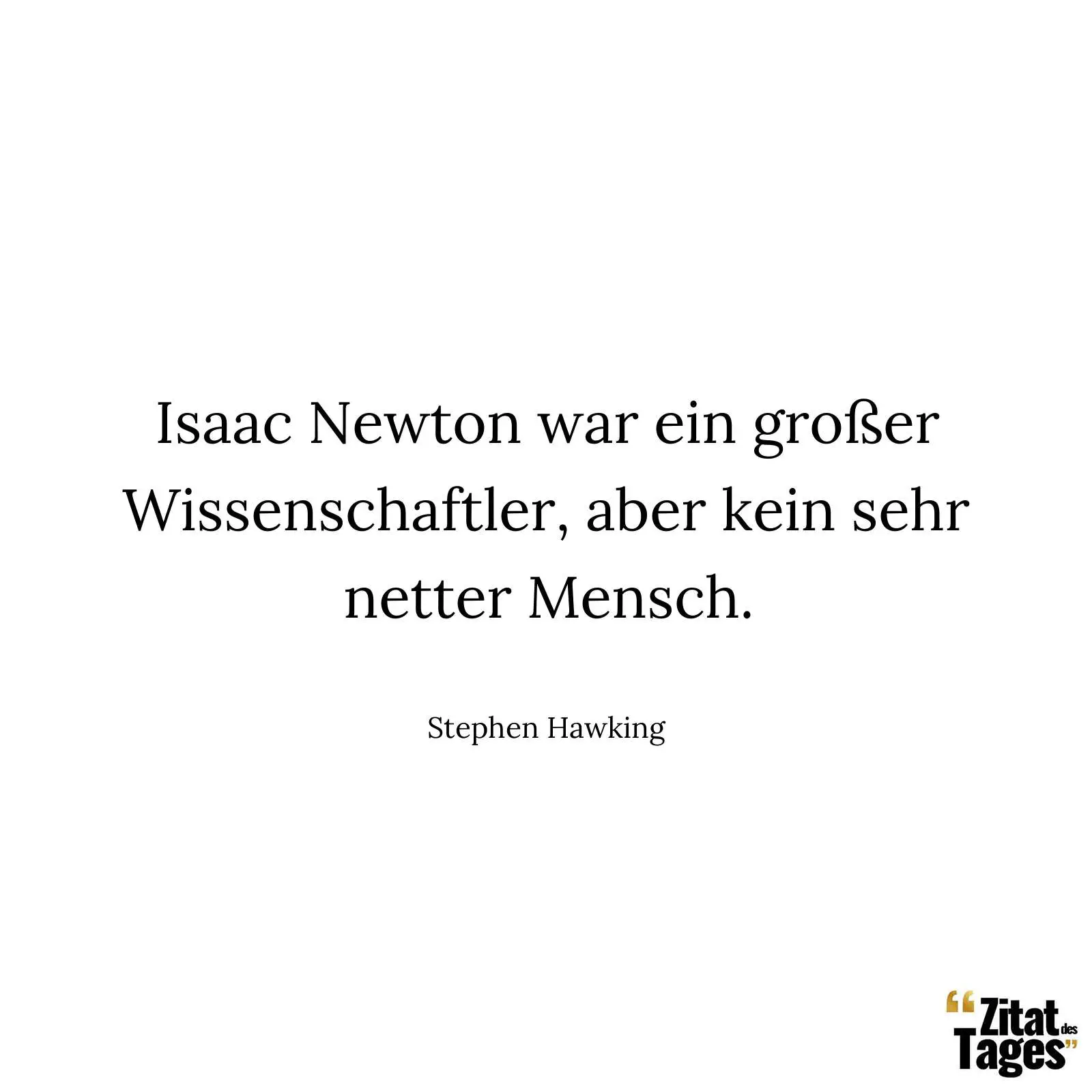 Isaac Newton war ein großer Wissenschaftler, aber kein sehr netter Mensch. - Stephen Hawking