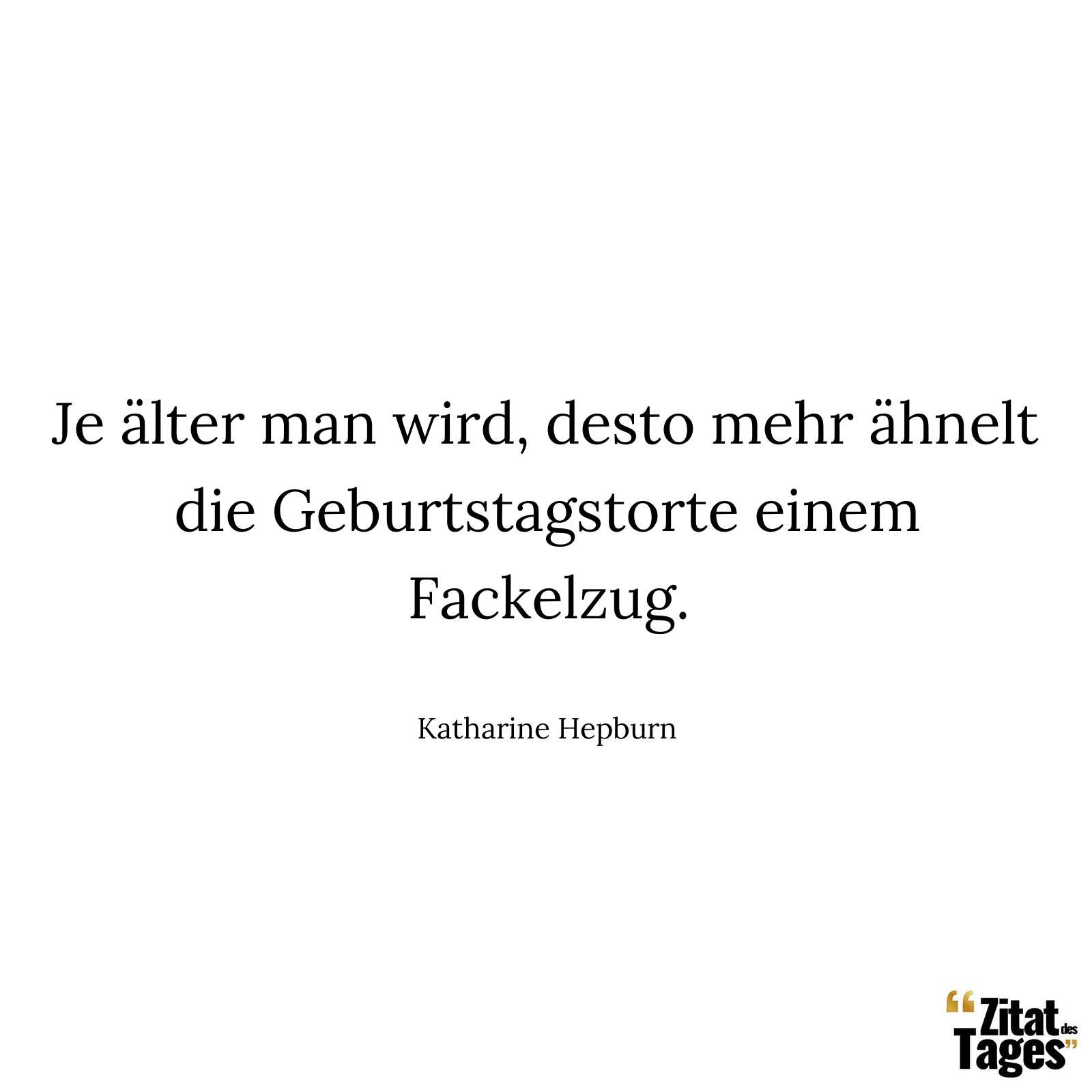 Je älter man wird, desto mehr ähnelt die Geburtstagstorte einem Fackelzug. - Katharine Hepburn