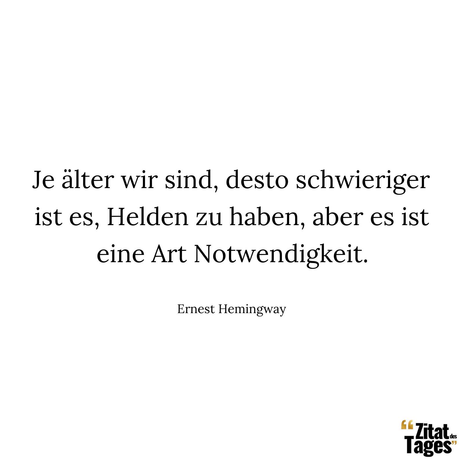 Je älter wir sind, desto schwieriger ist es, Helden zu haben, aber es ist eine Art Notwendigkeit. - Ernest Hemingway