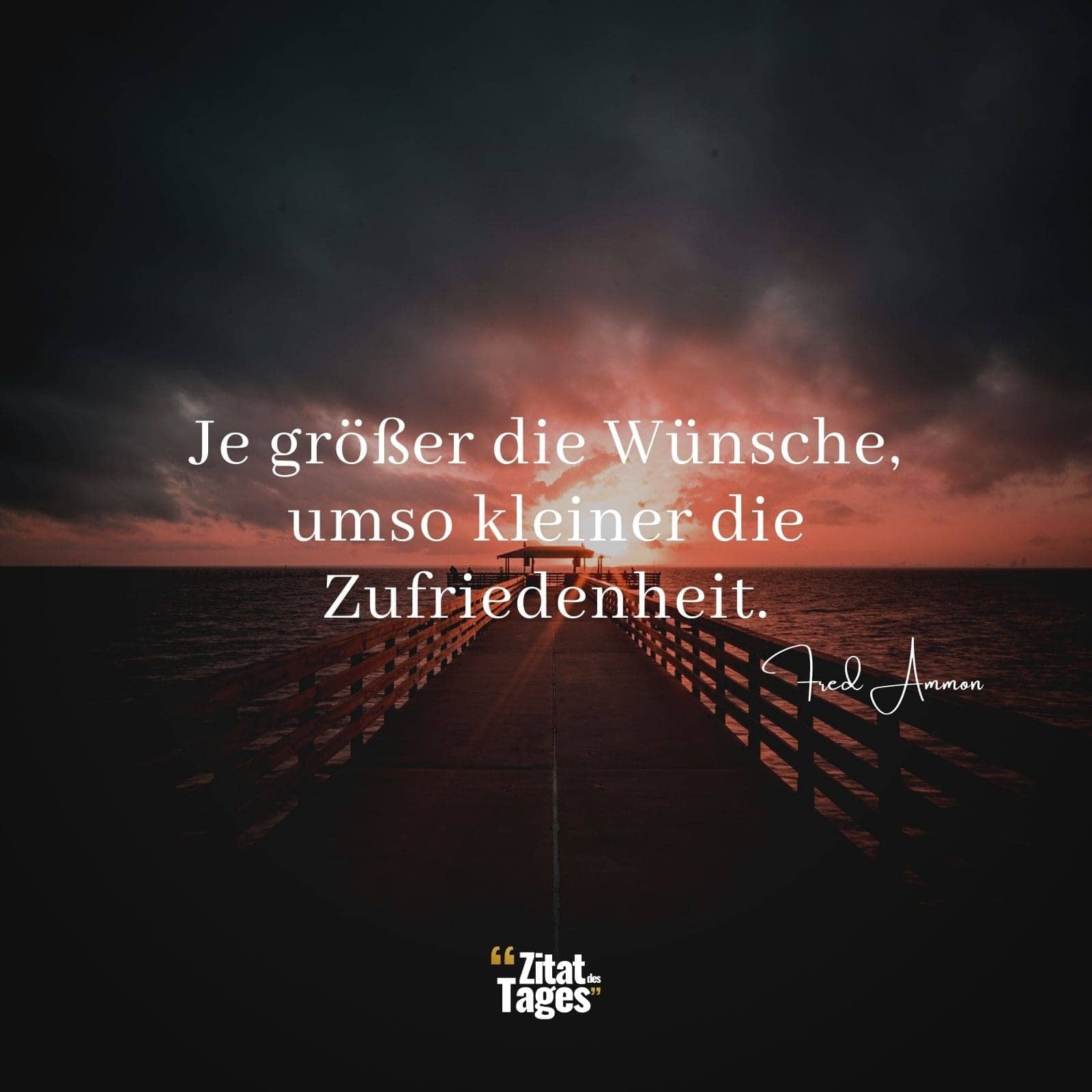 Je größer die Wünsche, umso kleiner die Zufriedenheit. - Fred Ammon