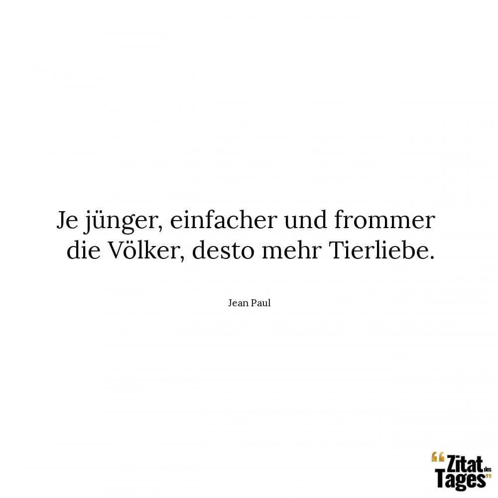 Je jünger, einfacher und frommer die Völker, desto mehr Tierliebe. - Jean Paul