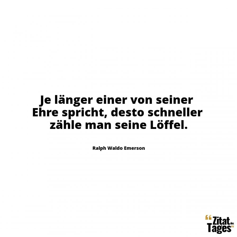 Je länger einer von seiner Ehre spricht, desto schneller zähle man seine Löffel. - Ralph Waldo Emerson