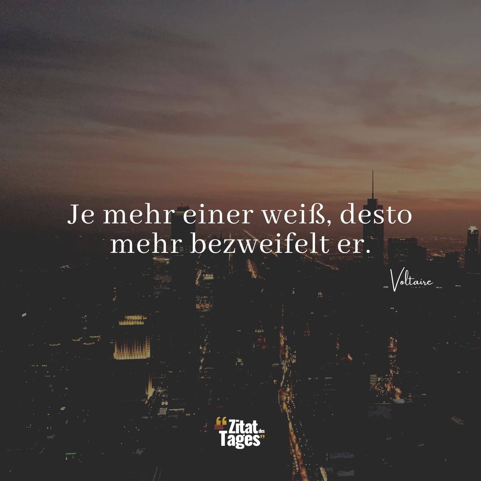 Je mehr einer weiß, desto mehr bezweifelt er. - Voltaire