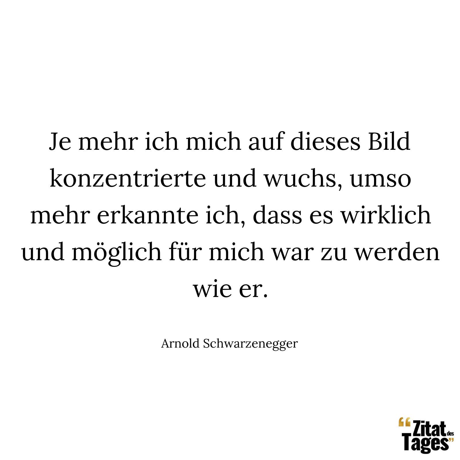 Je mehr ich mich auf dieses Bild konzentrierte und wuchs, umso mehr erkannte ich, dass es wirklich und möglich für mich war zu werden wie er. - Arnold Schwarzenegger