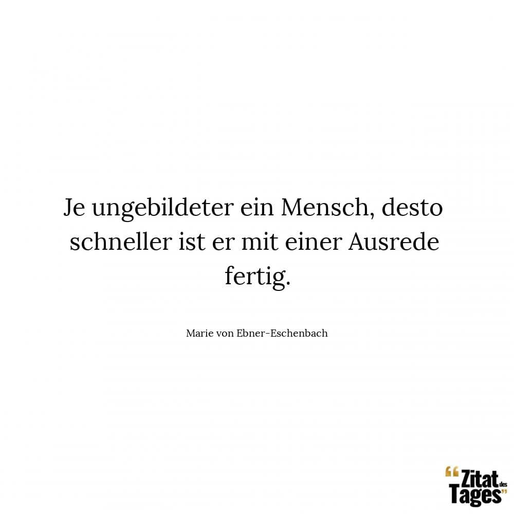 Je ungebildeter ein Mensch, desto schneller ist er mit einer Ausrede fertig. - Marie von Ebner-Eschenbach