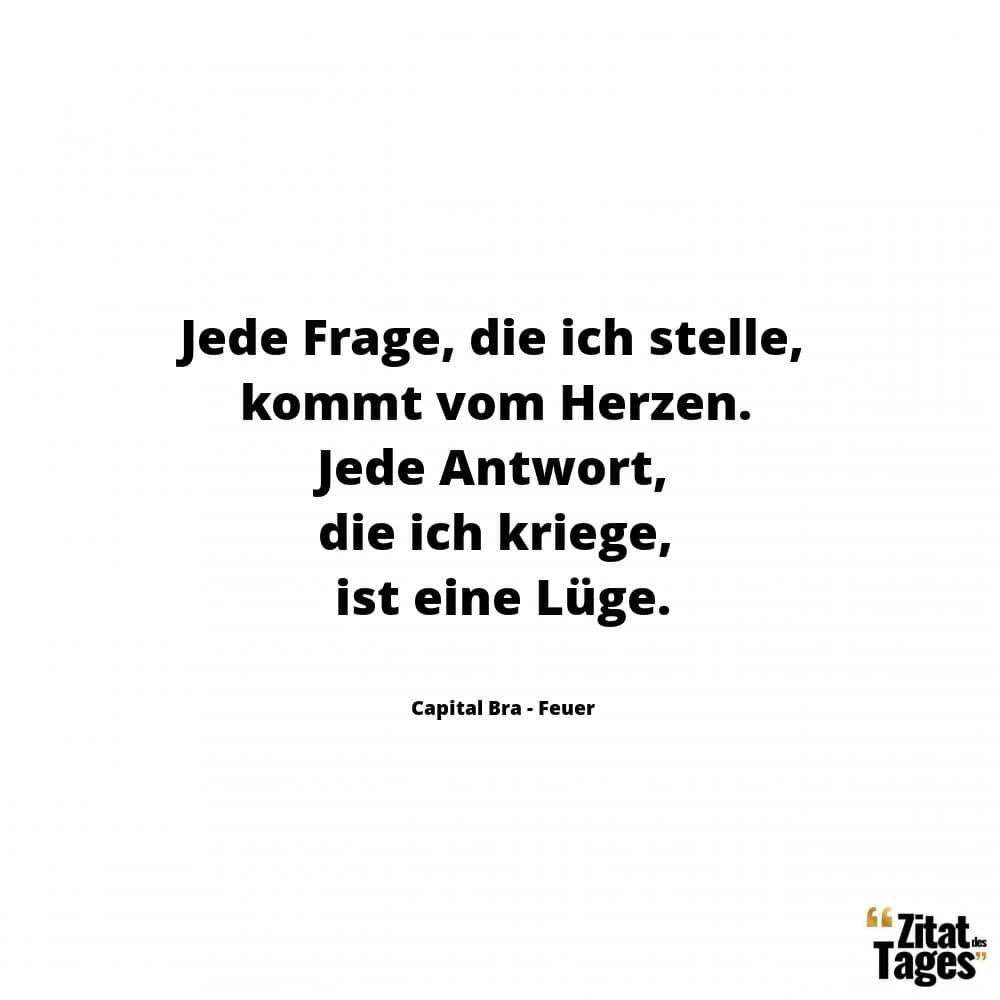 Jede Frage, die ich stelle, kommt vom Herzen. Jede Antwort, die ich kriege, ist eine Lüge. - Capital Bra