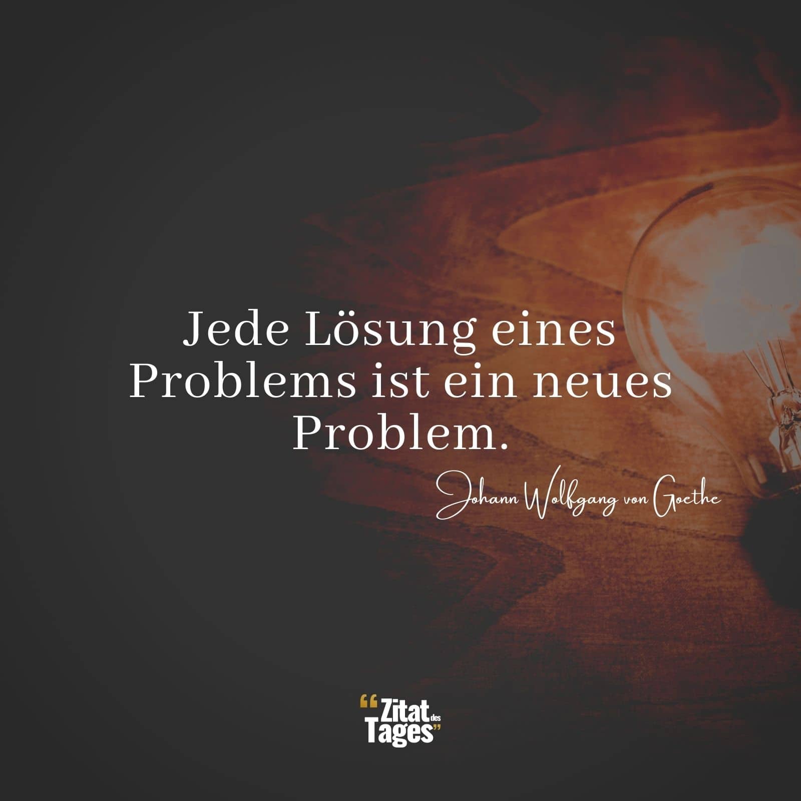 Jede Lösung eines Problems ist ein neues Problem. - Johann Wolfgang von Goethe