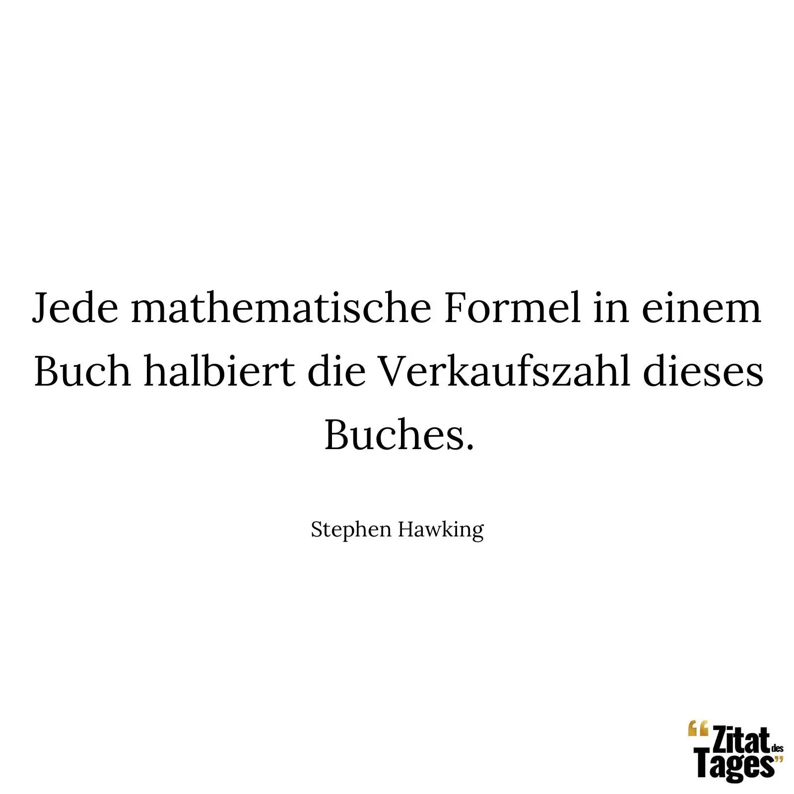 Jede mathematische Formel in einem Buch halbiert die Verkaufszahl dieses Buches. - Stephen Hawking