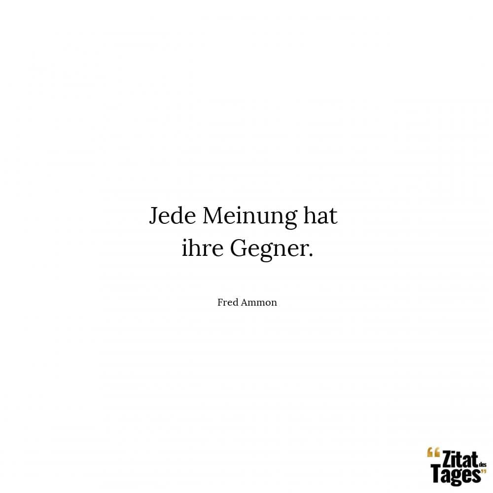 Jede Meinung hat ihre Gegner. - Fred Ammon