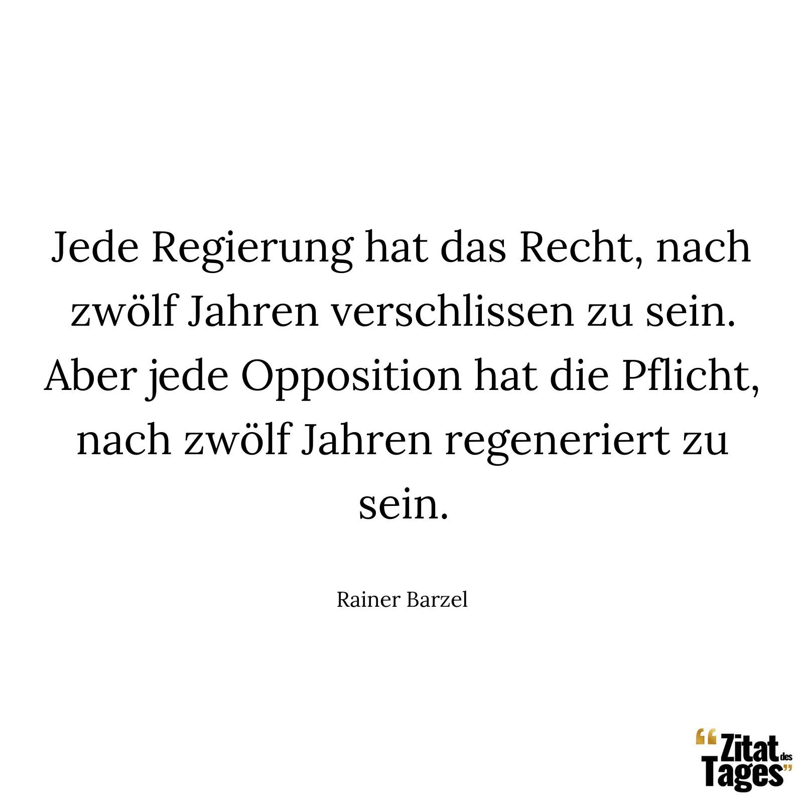 Jede Regierung hat das Recht, nach zwölf Jahren verschlissen zu sein. Aber jede Opposition hat die Pflicht, nach zwölf Jahren regeneriert zu sein. - Rainer Barzel