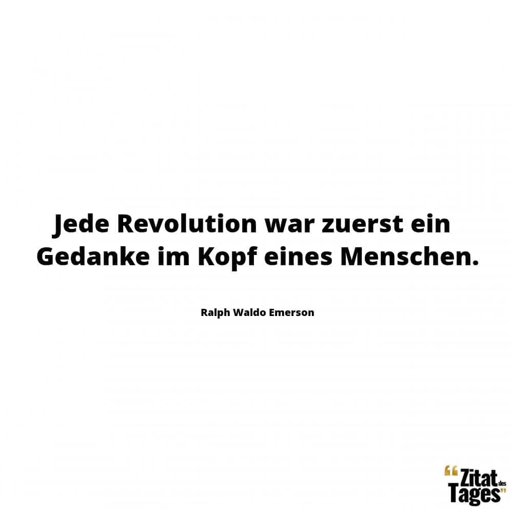 Jede Revolution war zuerst ein Gedanke im Kopf eines Menschen. - Ralph Waldo Emerson