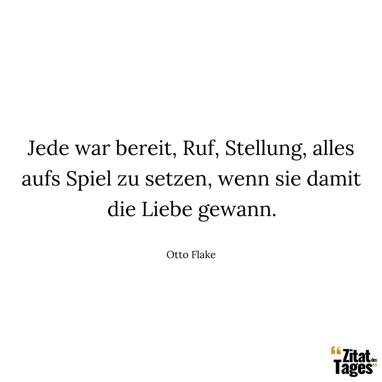 Jede war bereit, Ruf, Stellung, alles aufs Spiel zu setzen, wenn sie damit die Liebe gewann. - Otto Flake