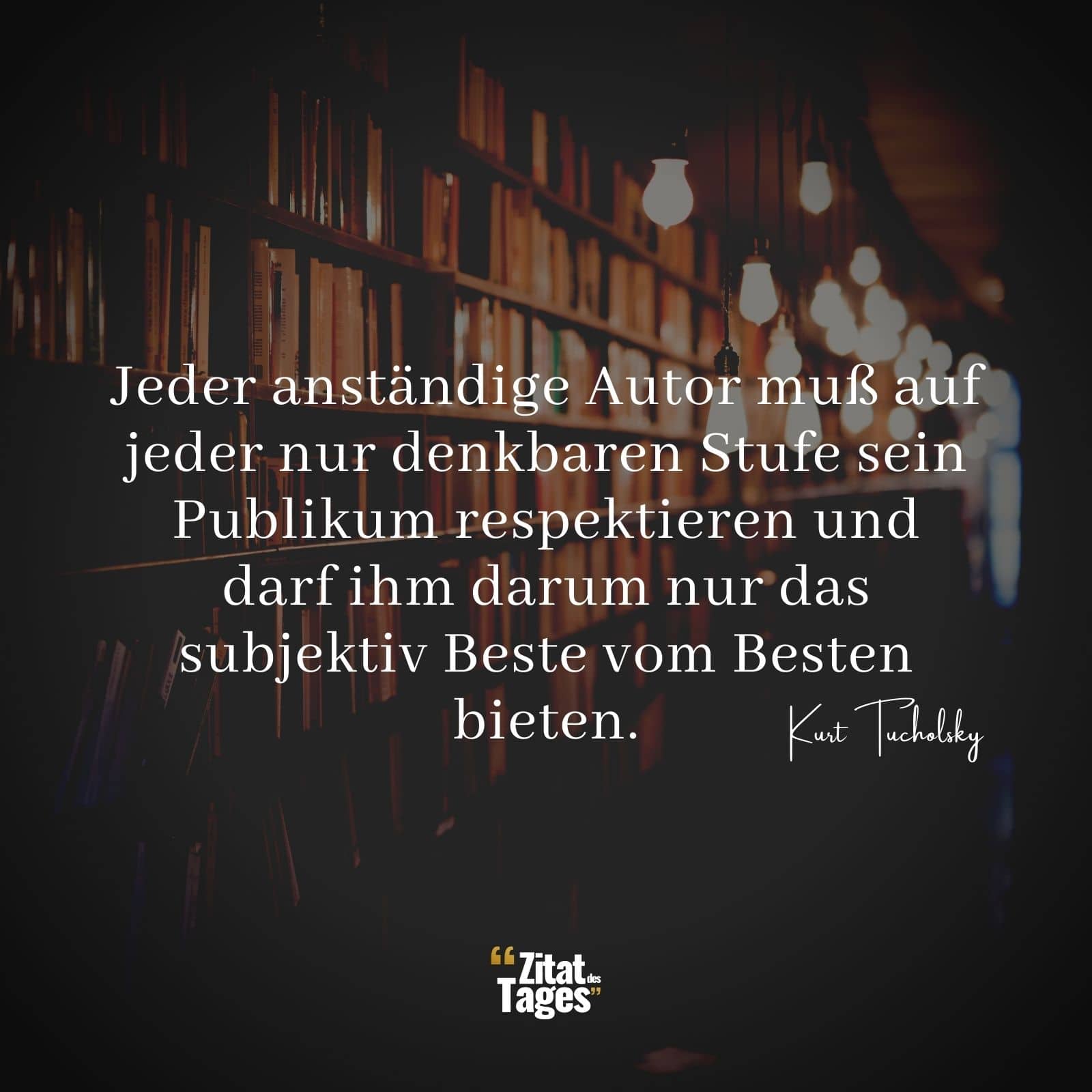 Jeder anständige Autor muß auf jeder nur denkbaren Stufe sein Publikum respektieren und darf ihm darum nur das subjektiv Beste vom Besten bieten. - Kurt Tucholsky