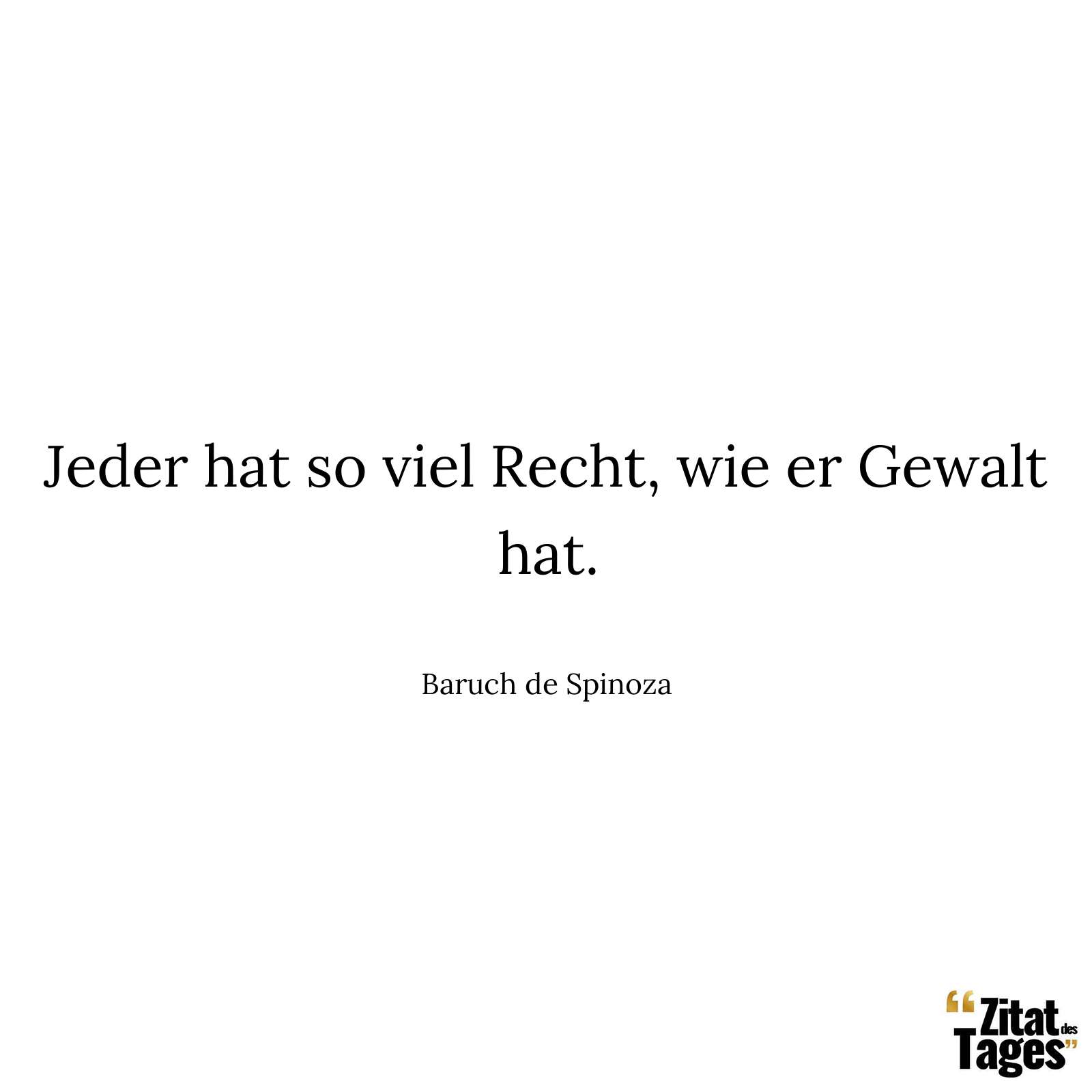 Jeder hat so viel Recht, wie er Gewalt hat. - Baruch de Spinoza