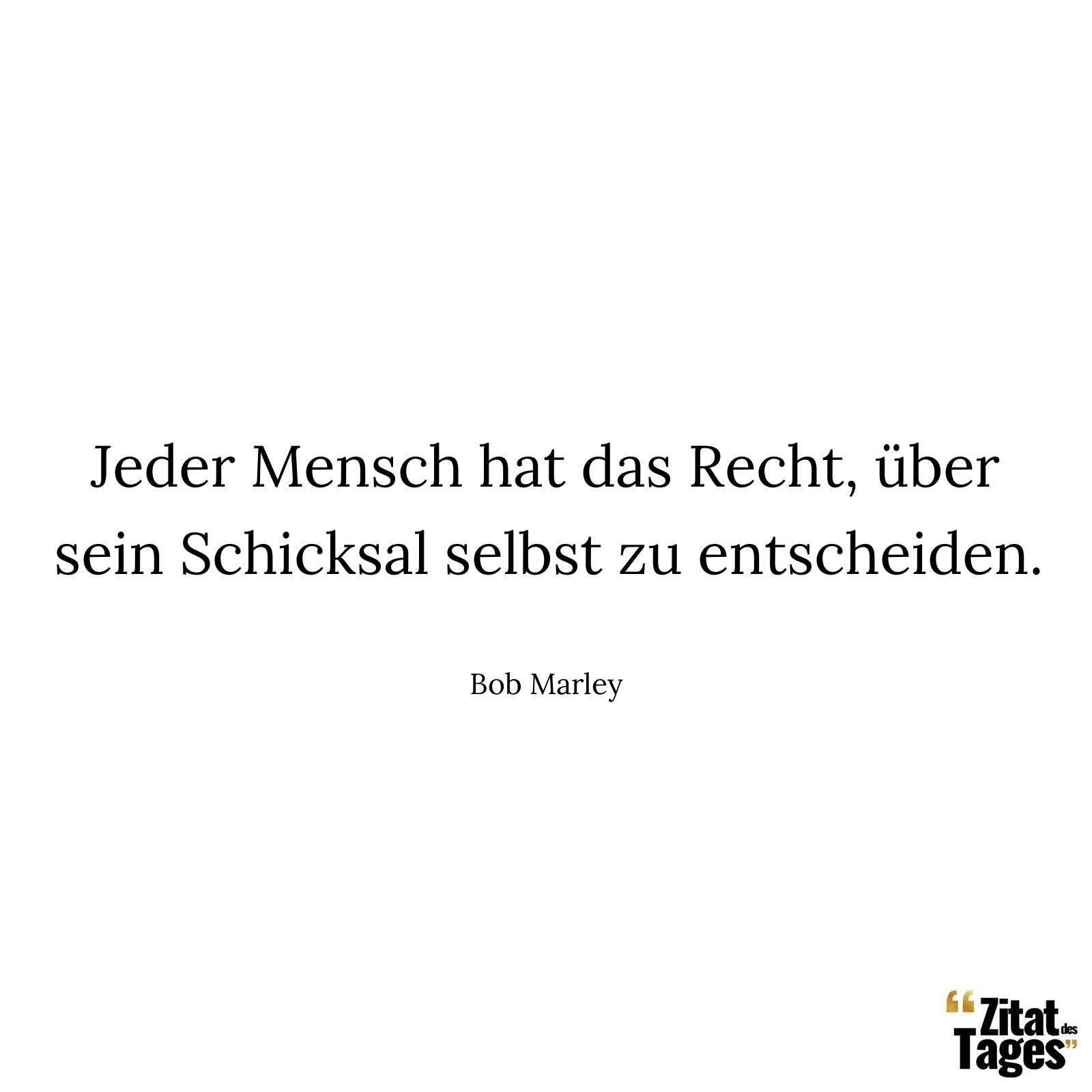 Jeder Mensch hat das Recht, über sein Schicksal selbst zu entscheiden. - Bob Marley