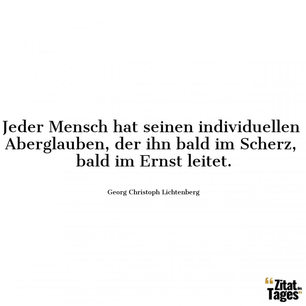 Jeder Mensch hat seinen individuellen Aberglauben, der ihn bald im Scherz, bald im Ernst leitet. - Georg Christoph Lichtenberg