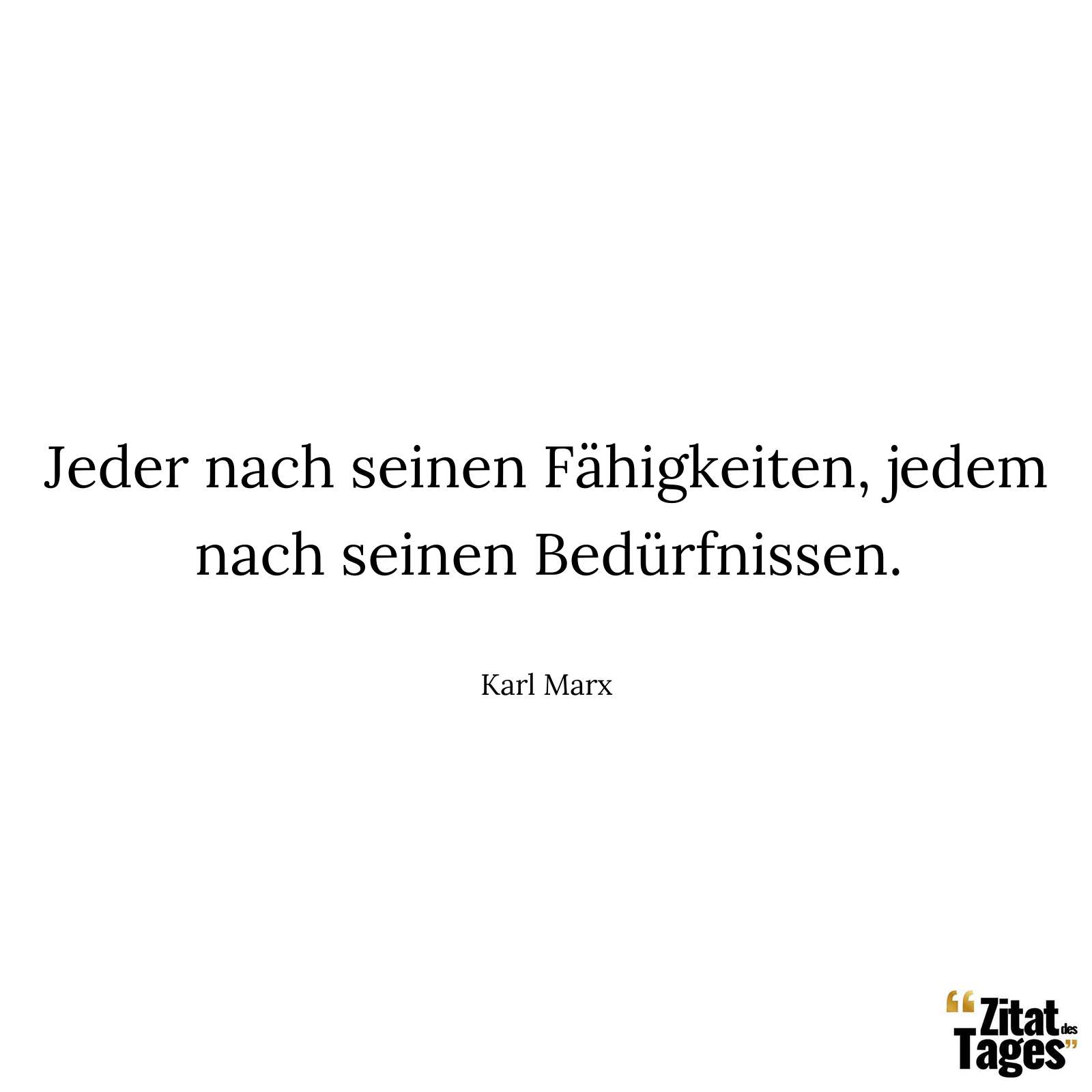 Jeder nach seinen Fähigkeiten, jedem nach seinen Bedürfnissen. - Karl Marx