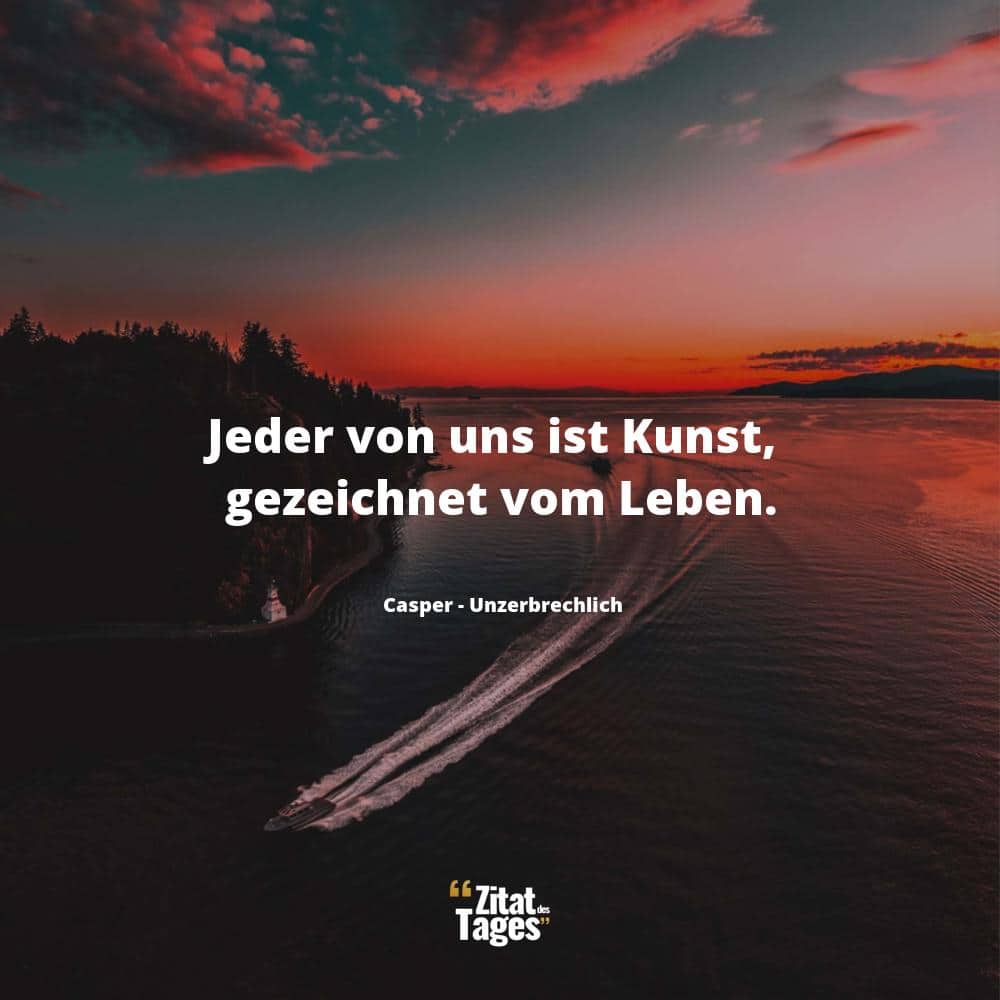 Jeder von uns ist Kunst, gezeichnet vom Leben. - Casper