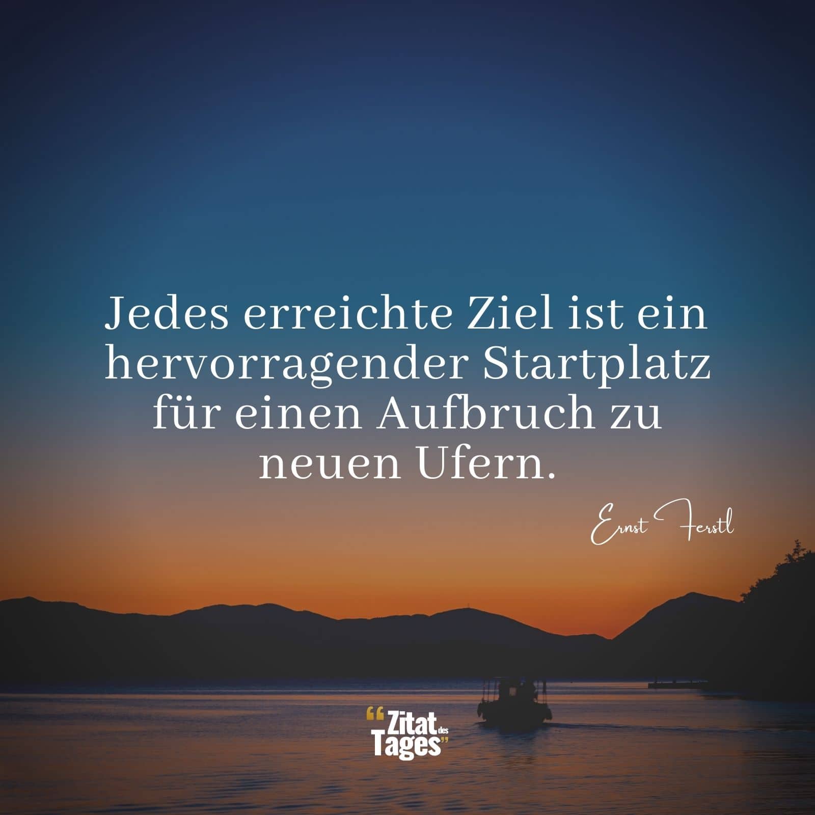 Jedes erreichte Ziel ist ein hervorragender Startplatz für einen Aufbruch zu neuen Ufern. - Ernst Ferstl