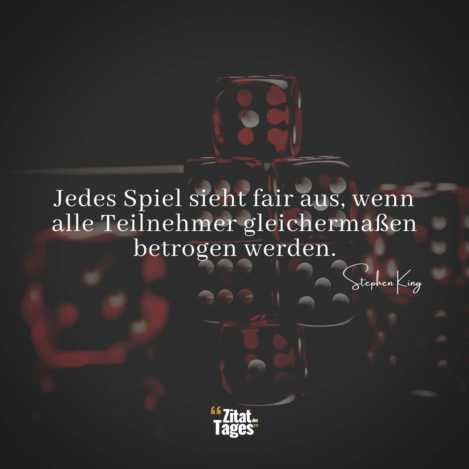 Jedes Spiel sieht fair aus, wenn alle Teilnehmer gleichermaßen betrogen werden. - Stephen King