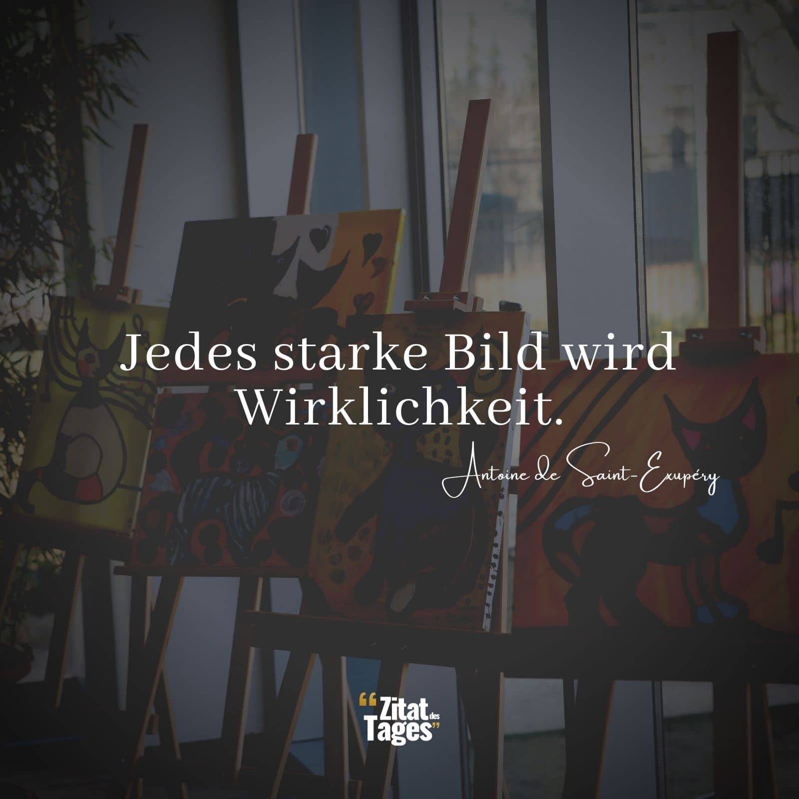 Jedes starke Bild wird Wirklichkeit. - Antoine de Saint-Exupéry