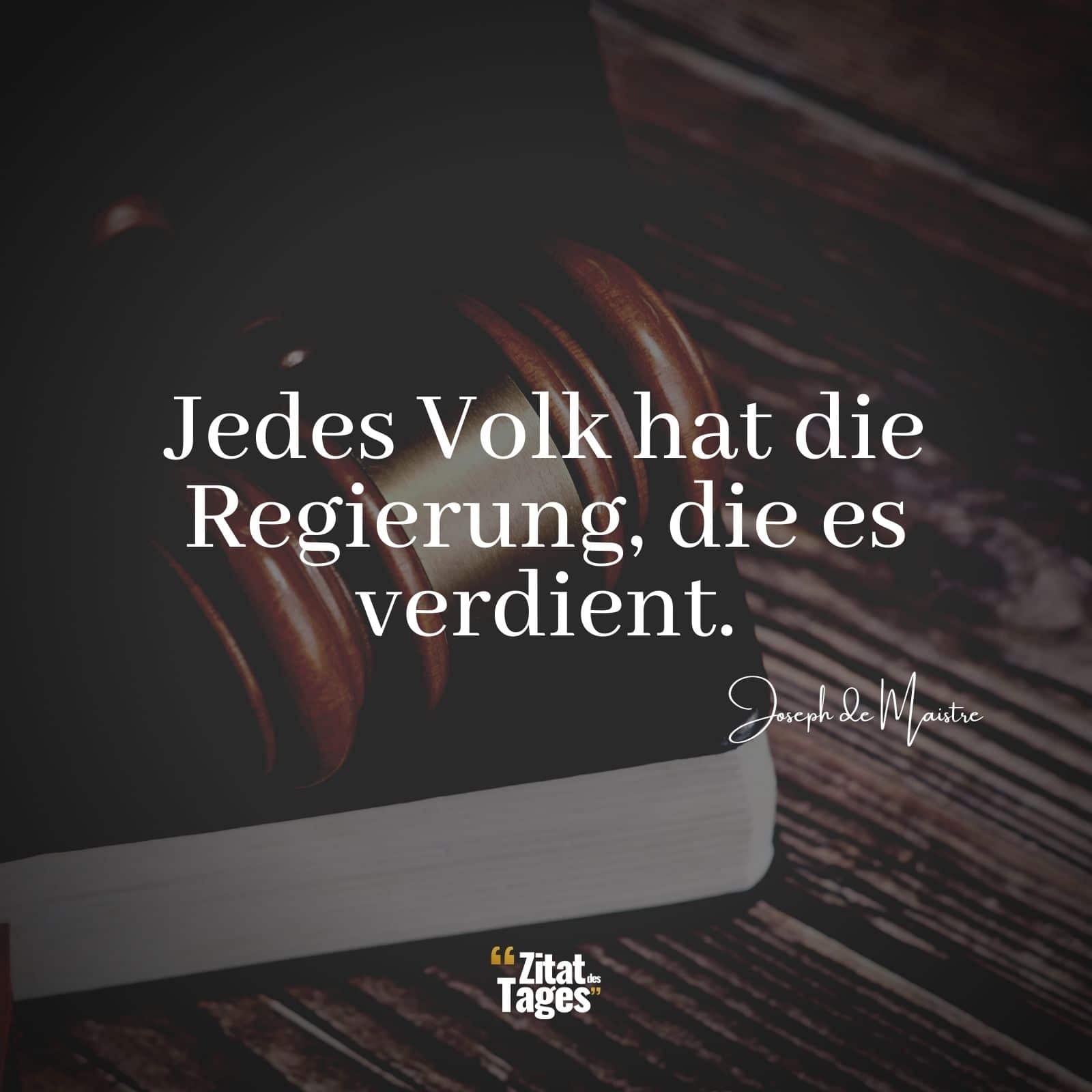 Jedes Volk hat die Regierung, die es verdient. - Joseph de Maistre