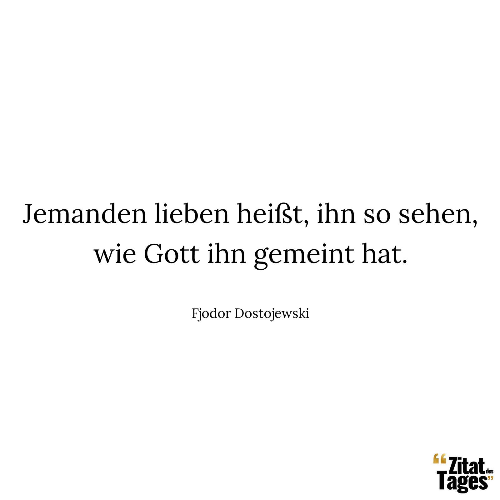 Jemanden lieben heißt, ihn so sehen, wie Gott ihn gemeint hat. - Fjodor Dostojewski