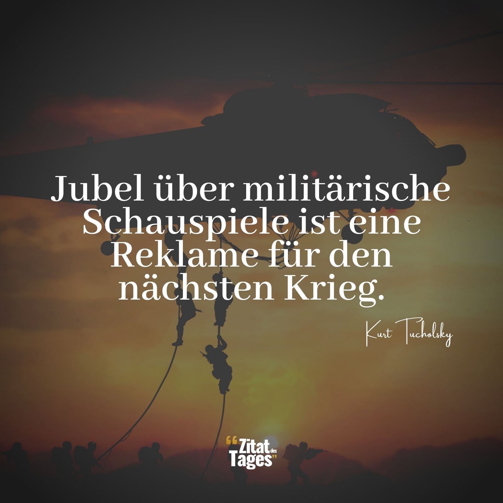 Jubel über militärische Schauspiele ist eine Reklame für den nächsten Krieg. - Kurt Tucholsky