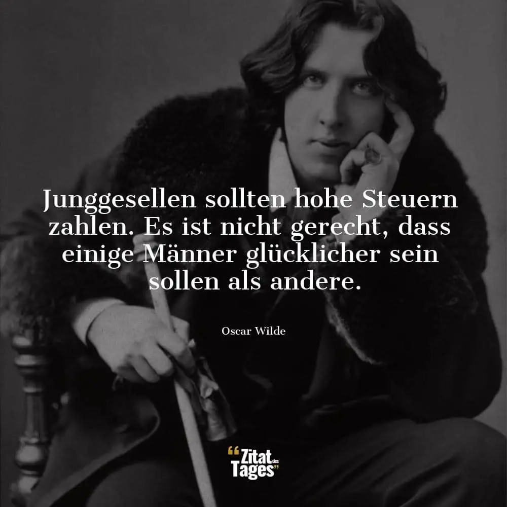 Junggesellen sollten hohe Steuern zahlen. Es ist nicht gerecht, dass einige Männer glücklicher sein sollen als andere. - Oscar Wilde