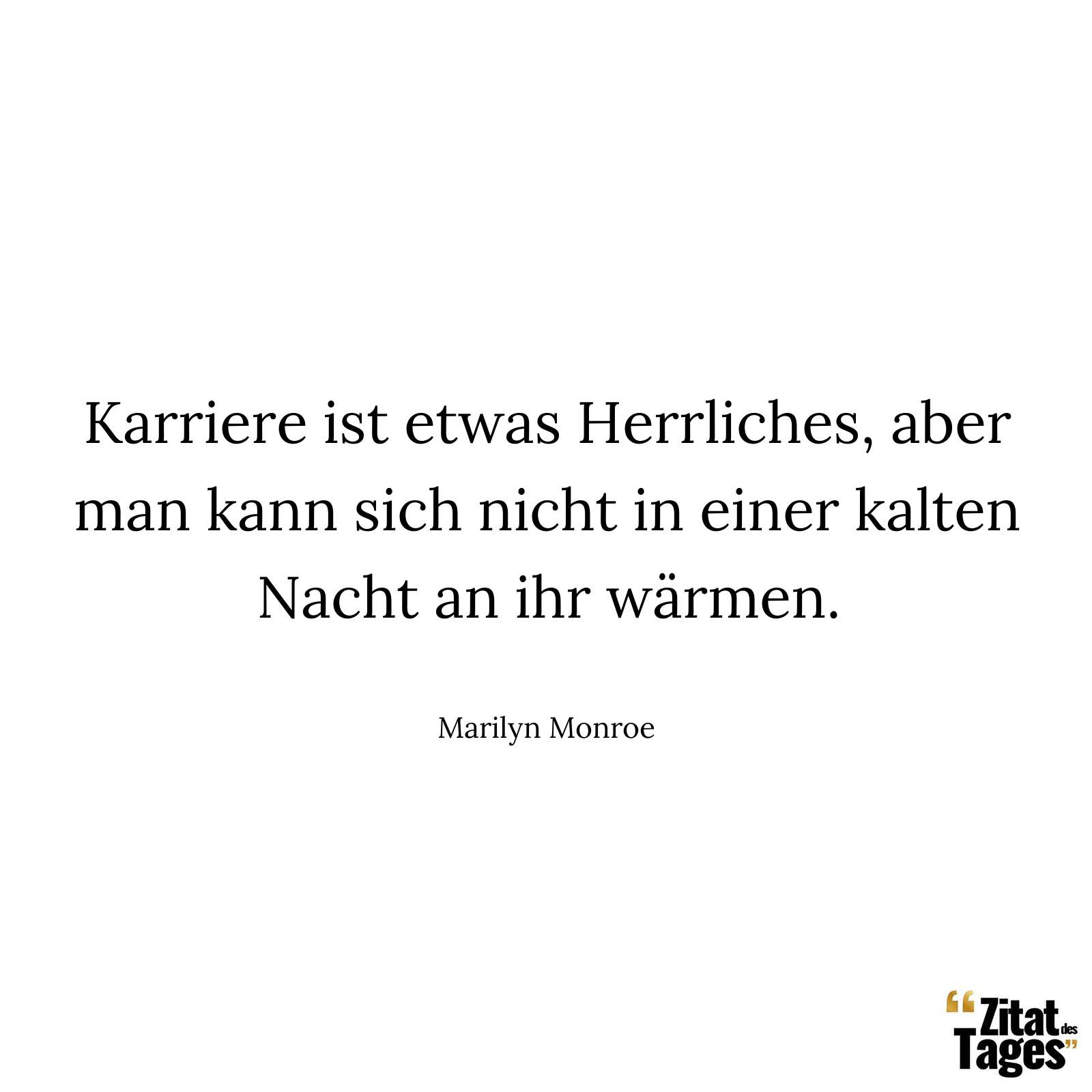 Karriere ist etwas Herrliches, aber man kann sich nicht in einer kalten Nacht an ihr wärmen. - Marilyn Monroe