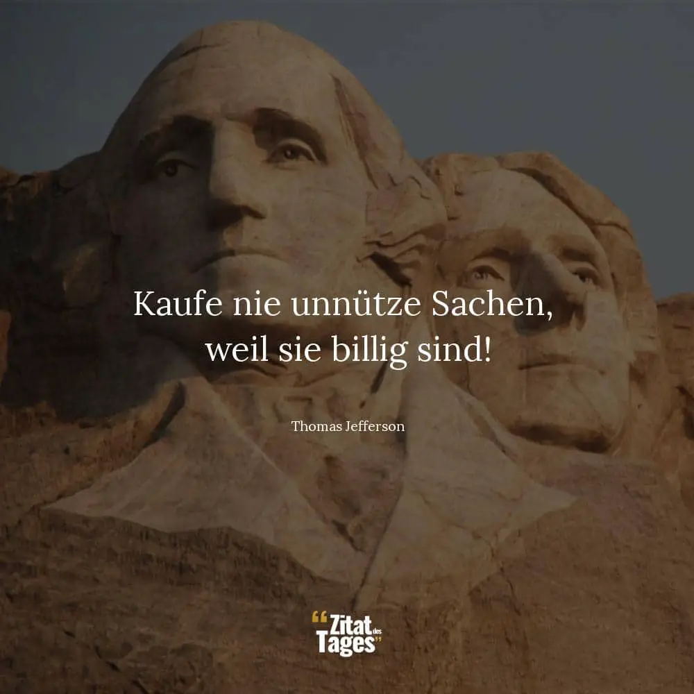 Kaufe nie unnütze Sachen, weil sie billig sind! - Thomas Jefferson