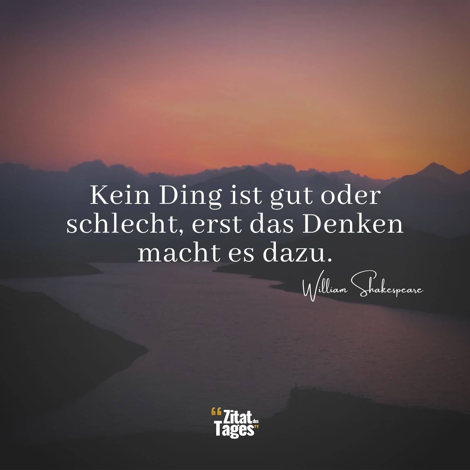 Kein Ding ist gut oder schlecht, erst das Denken macht es dazu. - William Shakespeare