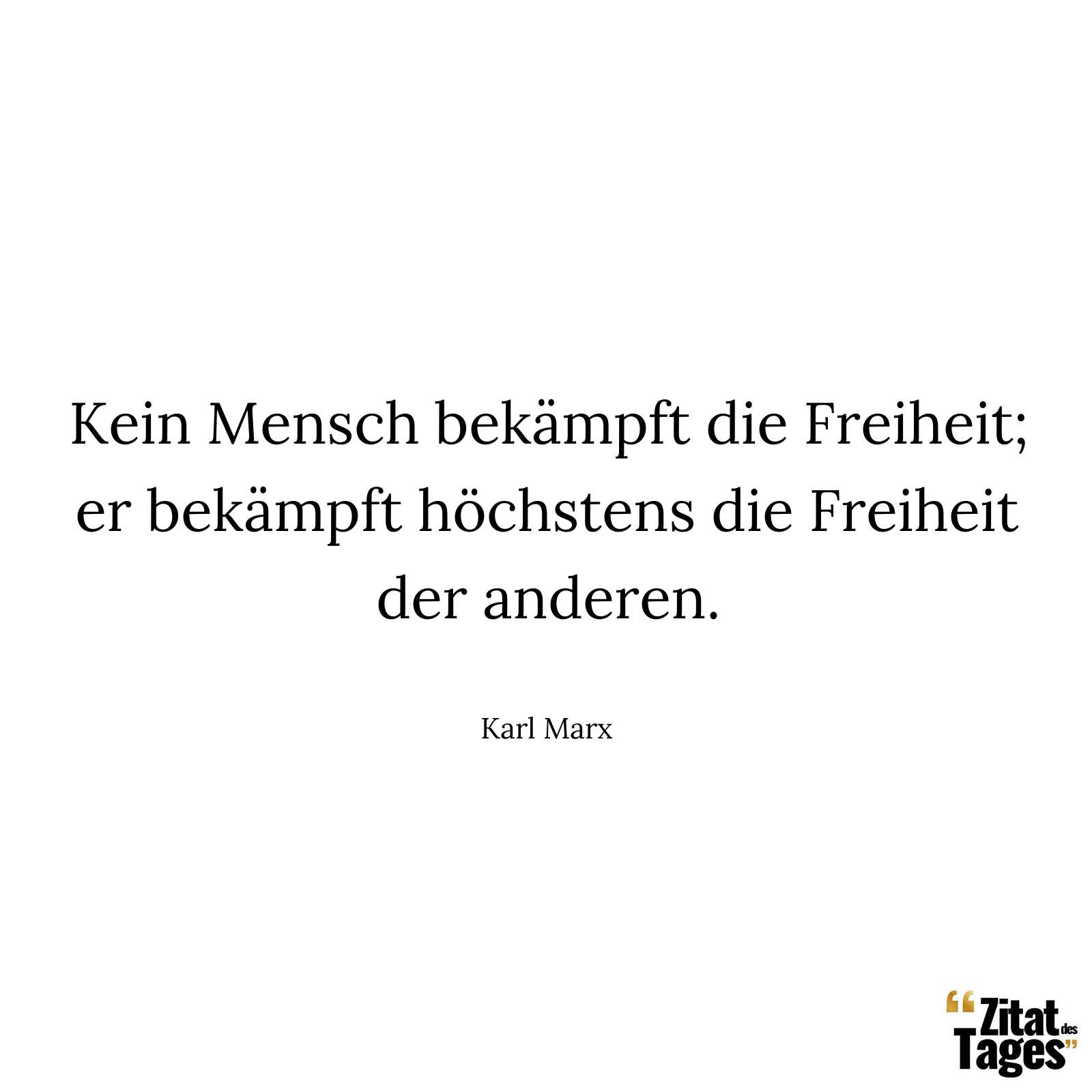 Kein Mensch bekämpft die Freiheit; er bekämpft höchstens die Freiheit der anderen. - Karl Marx