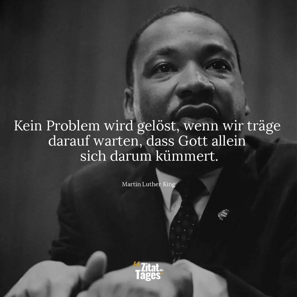 Kein Problem wird gelöst, wenn wir träge darauf warten, dass Gott allein sich darum kümmert. - Martin Luther King