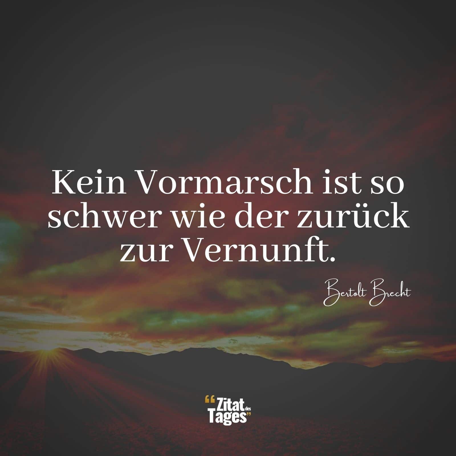 Kein Vormarsch ist so schwer wie der zurück zur Vernunft. - Bertolt Brecht