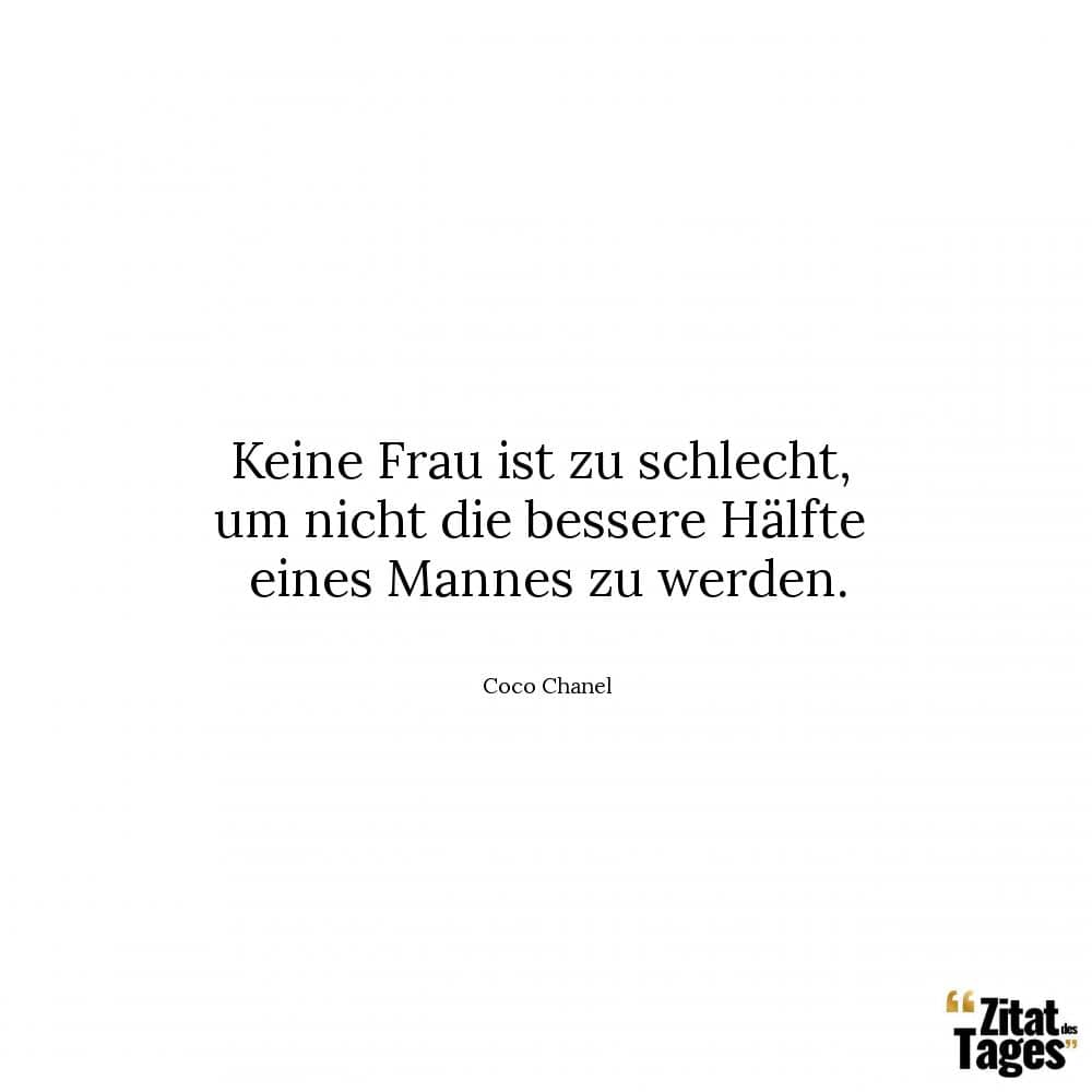 Keine Frau ist zu schlecht, um nicht die bessere Hälfte eines Mannes zu werden. - Coco Chanel