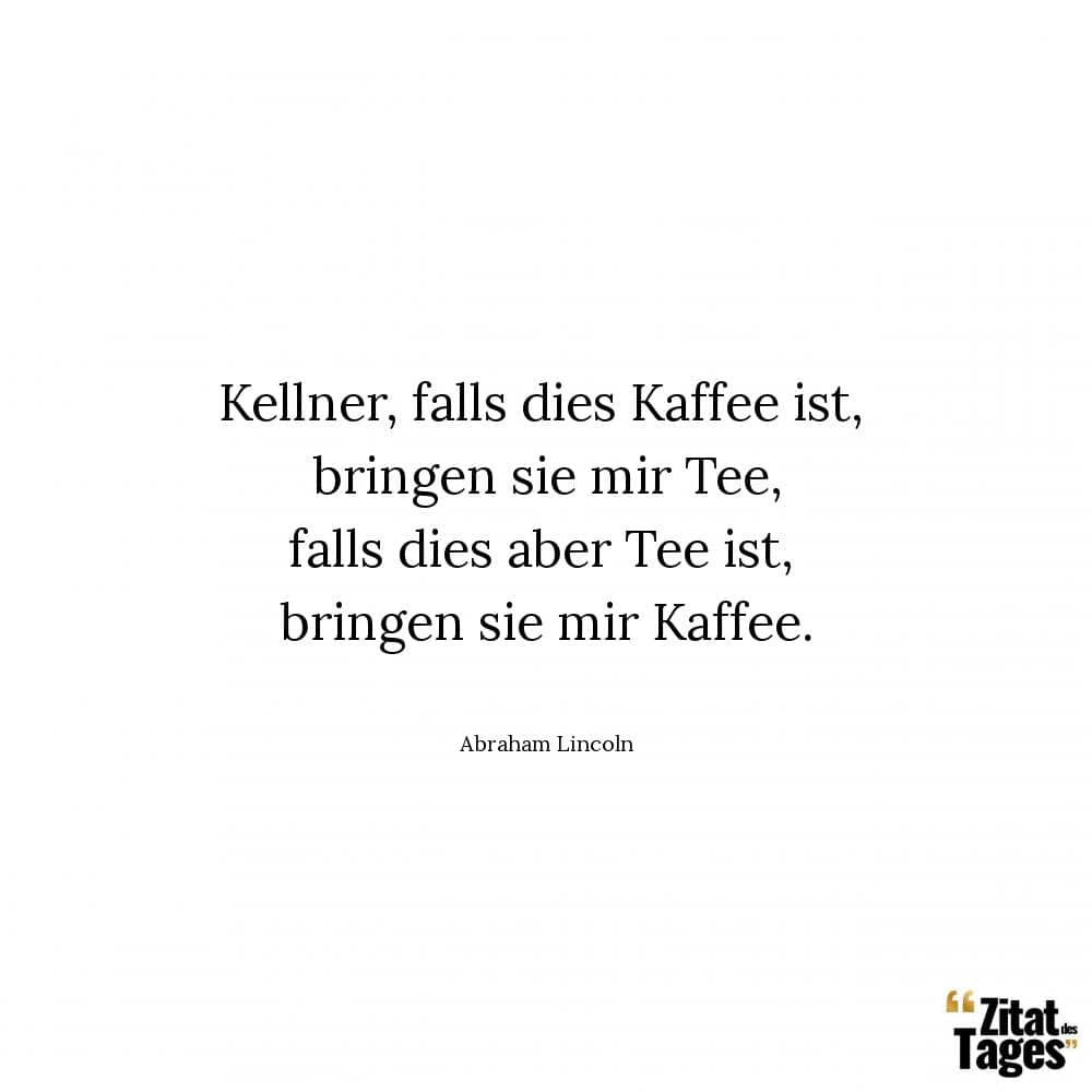 Kellner, falls dies Kaffee ist, bringen sie mir Tee, falls dies aber Tee ist, bringen sie mir Kaffee. - Abraham Lincoln