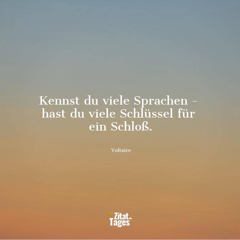 Kennst du viele Sprachen - hast du viele Schlüssel für ein Schloß. - Voltaire