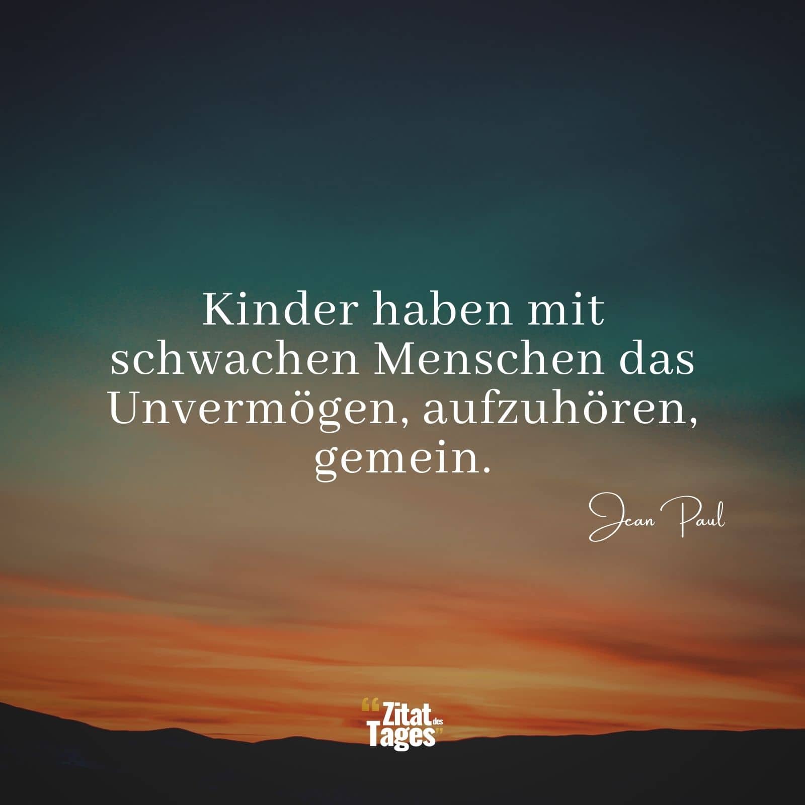 Kinder haben mit schwachen Menschen das Unvermögen, aufzuhören, gemein. - Jean Paul